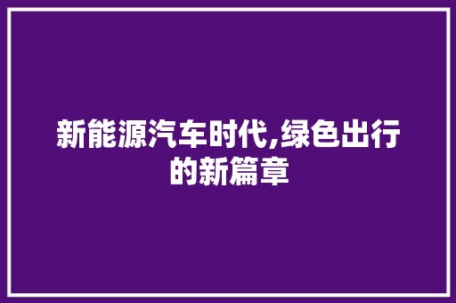 新能源汽车时代,绿色出行的新篇章