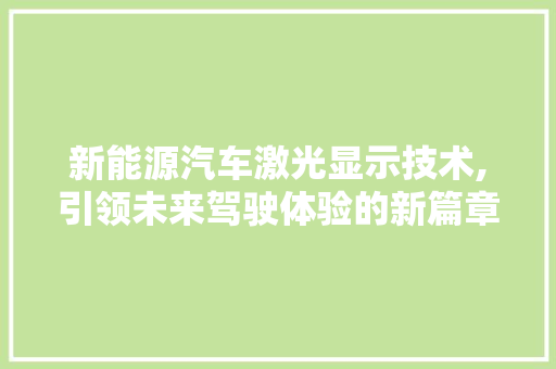 新能源汽车激光显示技术,引领未来驾驶体验的新篇章