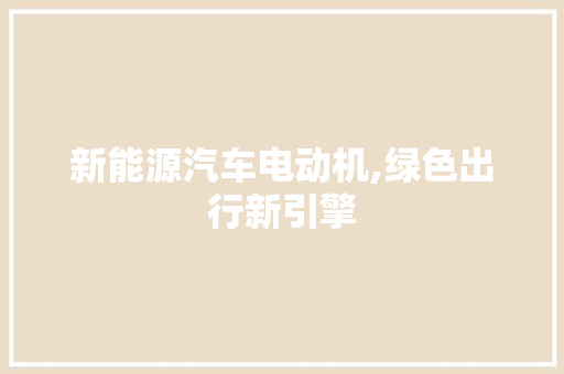 新能源汽车电动机,绿色出行新引擎