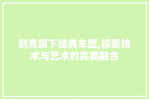 别克旗下经典车型,探索技术与艺术的完美融合