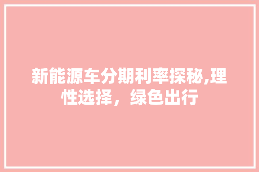 新能源车分期利率探秘,理性选择，绿色出行