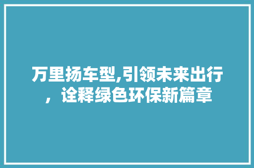 万里扬车型,引领未来出行，诠释绿色环保新篇章