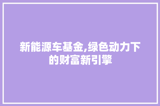 新能源车基金,绿色动力下的财富新引擎
