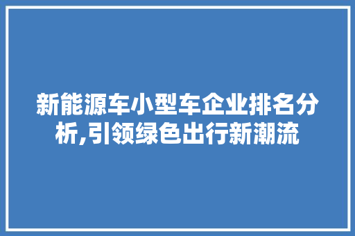 新能源车小型车企业排名分析,引领绿色出行新潮流