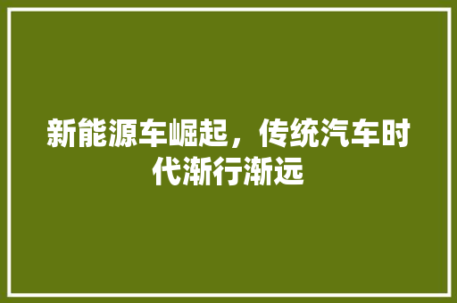 新能源车崛起，传统汽车时代渐行渐远
