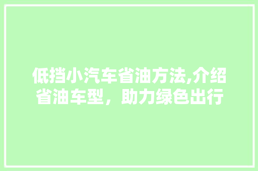 低挡小汽车省油方法,介绍省油车型，助力绿色出行