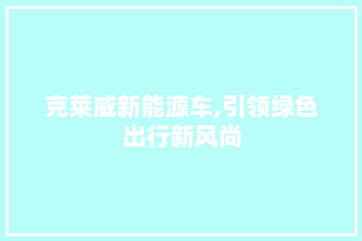 克莱威新能源车,引领绿色出行新风尚