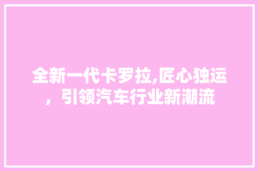 全新一代卡罗拉,匠心独运，引领汽车行业新潮流