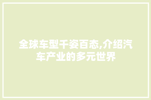 全球车型千姿百态,介绍汽车产业的多元世界