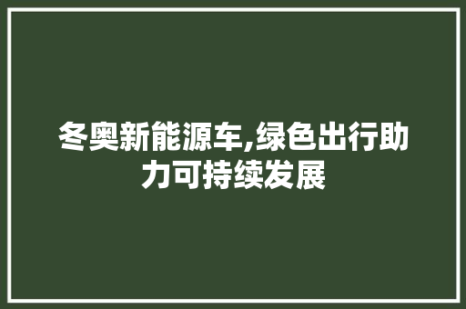 冬奥新能源车,绿色出行助力可持续发展