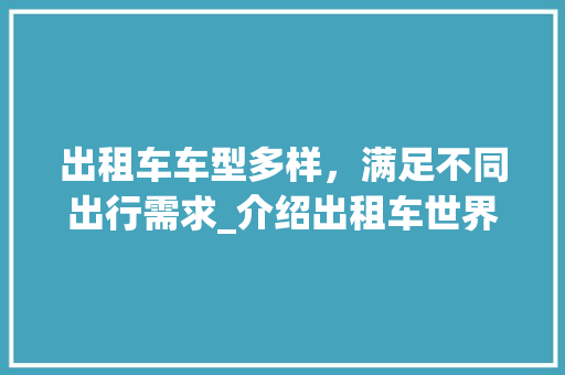 出租车车型多样，满足不同出行需求_介绍出租车世界中的车型秘密