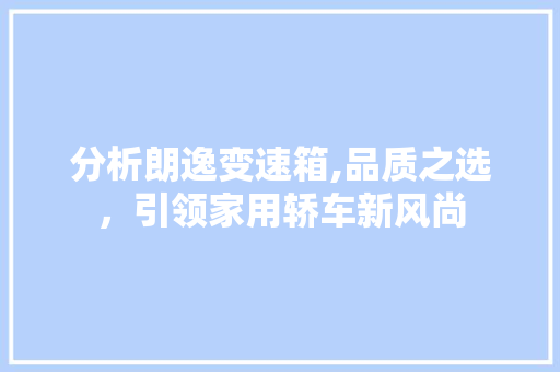 分析朗逸变速箱,品质之选，引领家用轿车新风尚