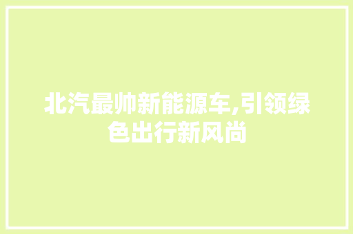 北汽最帅新能源车,引领绿色出行新风尚
