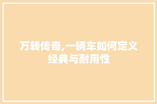 万转传奇,一辆车如何定义经典与耐用性 车身配件