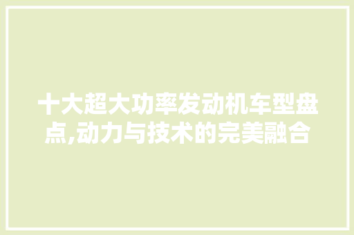 十大超大功率发动机车型盘点,动力与技术的完美融合