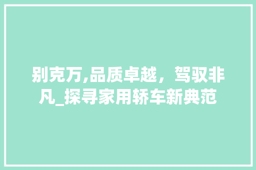 别克万,品质卓越，驾驭非凡_探寻家用轿车新典范 发动机配件