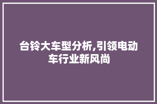 台铃大车型分析,引领电动车行业新风尚 底盘配件