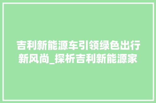 吉利新能源车引领绿色出行新风尚_探析吉利新能源家族的多款车型
