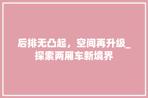 后排无凸起，空间再升级_探索两厢车新境界