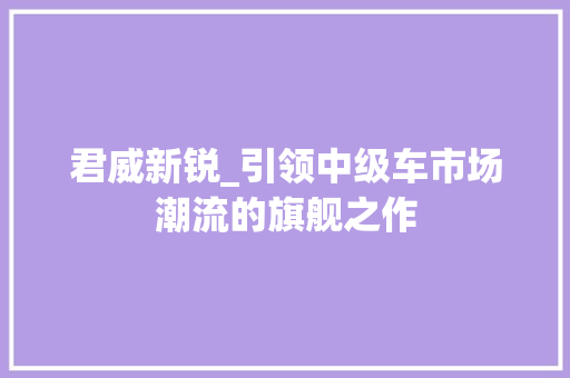 君威新锐_引领中级车市场潮流的旗舰之作