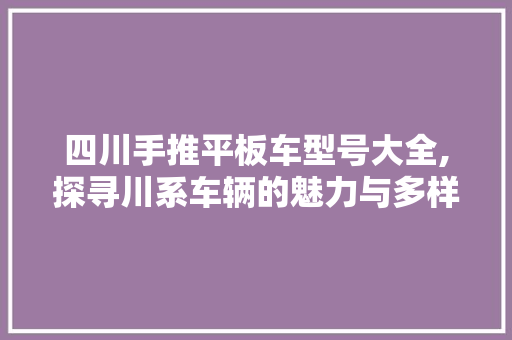 四川手推平板车型号大全,探寻川系车辆的魅力与多样性 汽车配件