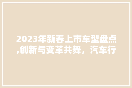 2023年新春上市车型盘点,创新与变革共舞，汽车行业迎来新篇章
