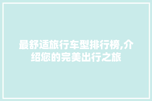 最舒适旅行车型排行榜,介绍您的完美出行之旅