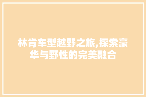 林肯车型越野之旅,探索豪华与野性的完美融合