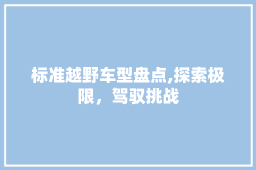 标准越野车型盘点,探索极限，驾驭挑战