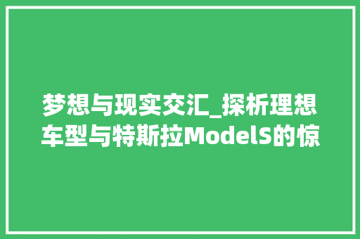 梦想与现实交汇_探析理想车型与特斯拉ModelS的惊人相似之处