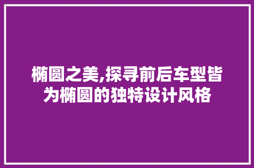椭圆之美,探寻前后车型皆为椭圆的独特设计风格