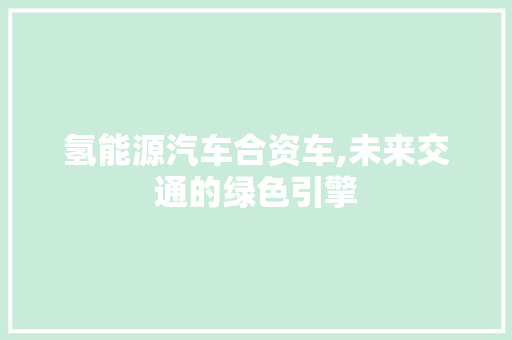 氢能源汽车合资车,未来交通的绿色引擎