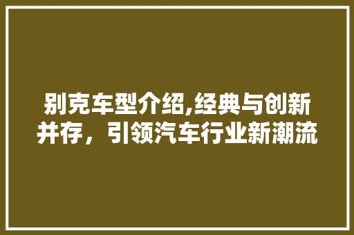 别克车型介绍,经典与创新并存，引领汽车行业新潮流 变速箱配件