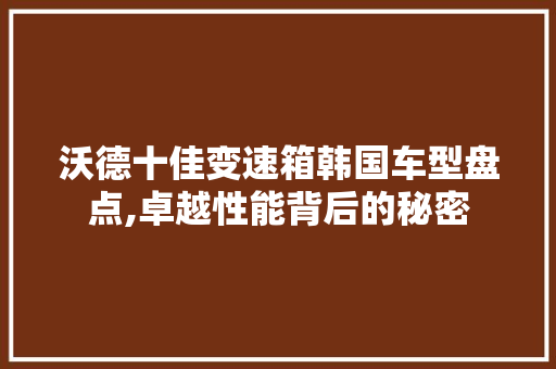 沃德十佳变速箱韩国车型盘点,卓越性能背后的秘密