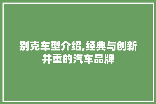 别克车型介绍,经典与创新并重的汽车品牌