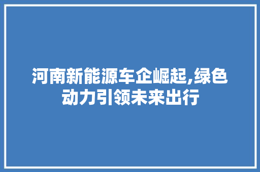 河南新能源车企崛起,绿色动力引领未来出行