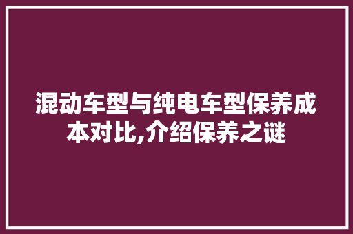 混动车型与纯电车型保养成本对比,介绍保养之谜 车身配件