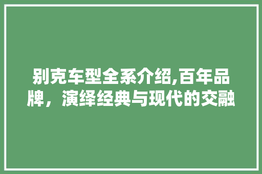别克车型全系介绍,百年品牌，演绎经典与现代的交融 车身配件