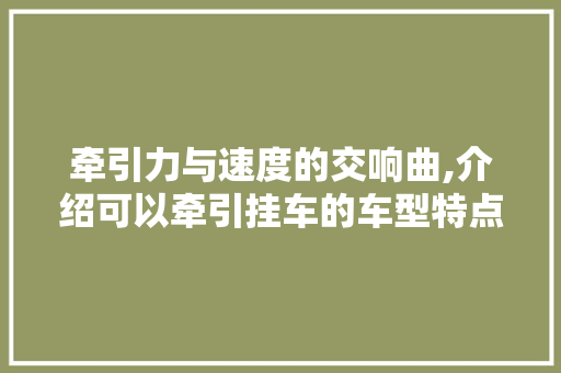 牵引力与速度的交响曲,介绍可以牵引挂车的车型特点 底盘配件