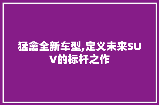 猛禽全新车型,定义未来SUV的标杆之作 发动机配件