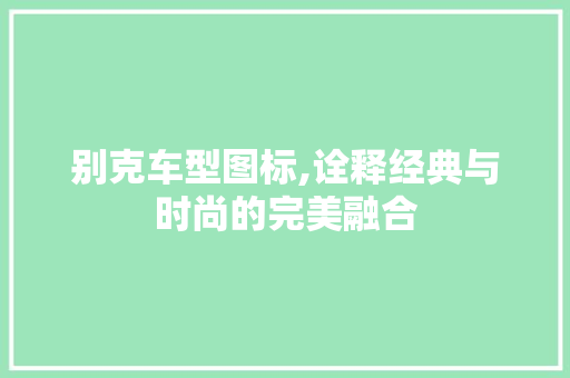 别克车型图标,诠释经典与时尚的完美融合