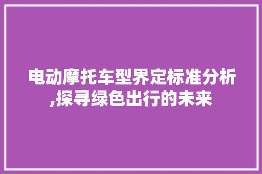 电动摩托车型界定标准分析,探寻绿色出行的未来