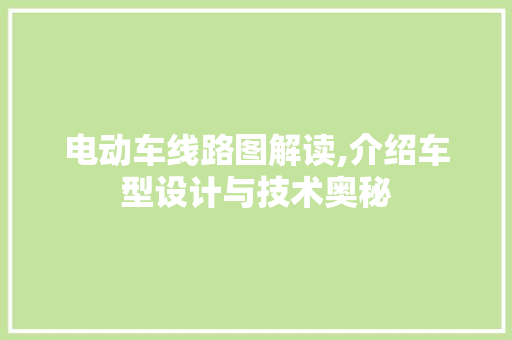 电动车线路图解读,介绍车型设计与技术奥秘 汽车配件