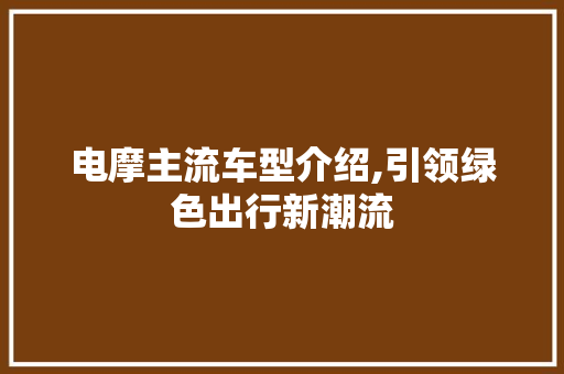 电摩主流车型介绍,引领绿色出行新潮流