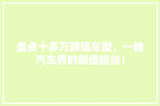 盘点十多万颜值车型，一睹汽车界的颜值担当！