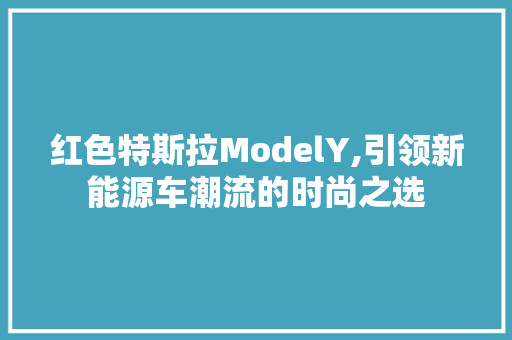 红色特斯拉ModelY,引领新能源车潮流的时尚之选