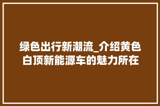 绿色出行新潮流_介绍黄色白顶新能源车的魅力所在