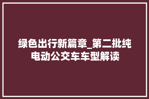 绿色出行新篇章_第二批纯电动公交车车型解读
