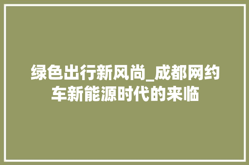 绿色出行新风尚_成都网约车新能源时代的来临