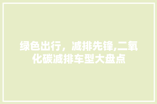 绿色出行，减排先锋,二氧化碳减排车型大盘点 汽车配件